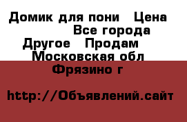 Домик для пони › Цена ­ 2 500 - Все города Другое » Продам   . Московская обл.,Фрязино г.